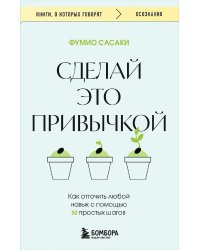 Сделай это привычкой. Как отточить любой навык с помощью 50 простых шагов