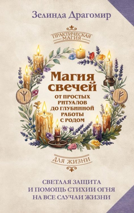 Обложка книги «Магия свечей: от простых ритуалов до глубинной работы с родом. Светлая защита и помощь стихии огня на все случаи жизни» — Драгомир Зелинда, ISBN 9785171846817