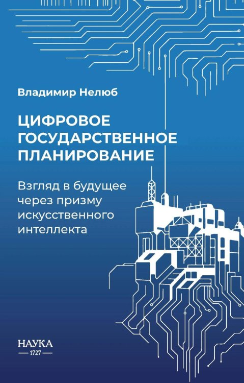 Обложка книги «Цифровое государственное  планирование. Взгляд в будущее  через призму искусственного интеллекта» — Нелюб Владимир Александрович, ISBN 9785020416567