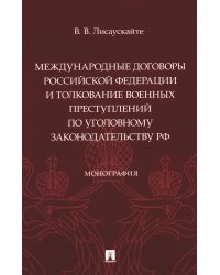 Международные договоры Российской Федерации и толкование военных преступлений по уголовному законодательству РФ: монография