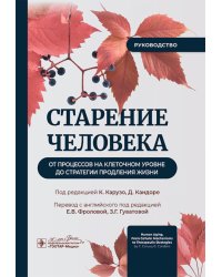 Старение человека: от процессов на клеточном уровне до стратегии продления жизни: руководство
