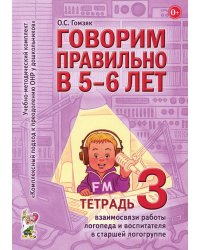 Говорим правильно в 5-6 лет. Тетрадь 3 взаимосвязи работы логопеда и воспитателя в старшей логогруппе