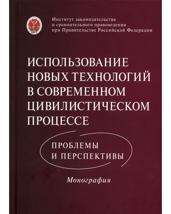 Использование новых технологий в современном цивилистическом процессе: проблемы и перспективы: монография