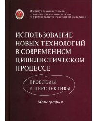 Использование новых технологий в современном цивилистическом процессе: проблемы и перспективы: монография