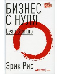 Бизнес с нуля: Метод Lean Startup для быстрого тестирования идей и выбора бизнес-модели. 8-е изд