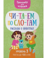 Читаем по слогам. Рассказы о животных. Уровень 3. Тексты до 100 слов
