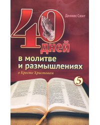 40 дней в молитве и размышлениях о Кресте Христовом. Кн. 5