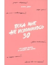 Пока мне не исполнилось 30: Что важно понять и сделать уже сейчас