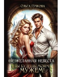 (Не)желанная невеста. Ты будешь моим мужем!