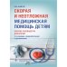 Скорая и неотложная медицинская помощь детям: краткое руководство для врачей. 3-е изд., перераб. и доп
