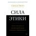 Сила этики. Искусство делать правильный выбор в нашем сложном мире