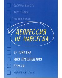Депрессия не навсегда. 25 практик для преодоления грусти