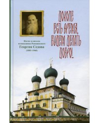 Доколе есть время, будем делать добро!.. Житие и письма исповедника Романовского Георгия Седова