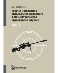 Теория и практика стрельбы из нарезного длинноствольного стрелкового оружия. В 2 ч. Ч. 1. 3-е изд
