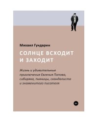 Солнце всходит и заходит: Жизнь и удивительные приключения Евгения Попова, сибиряка, пьяницы, скандалиста и знаменитого писателя