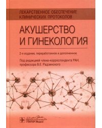 Лекарственное обеспечение клинических протоколов. Акушерство и гинекология. 2-е изд. перераб. и доп