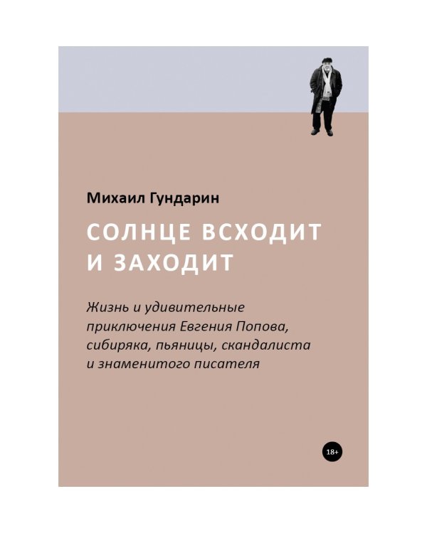 Солнце всходит и заходит: Жизнь и удивительные приключения Евгения Попова, сибиряка, пьяницы, скандалиста и знаменитого писателя