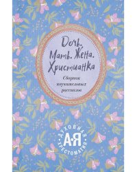 Дочь. Мать. Жена. Христианка/ Сборник поучительных рассказов и стихотворений