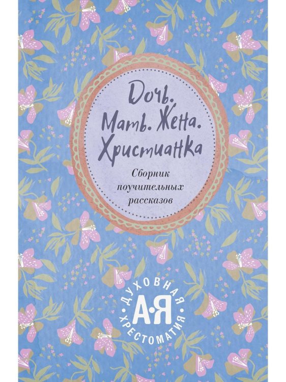 Дочь. Мать. Жена. Христианка/ Сборник поучительных рассказов и стихотворений