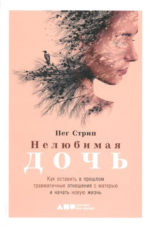 Нелюбимая дочь. Как оставить в прошлом травматичные отношения с матерью и начать новую жизнь