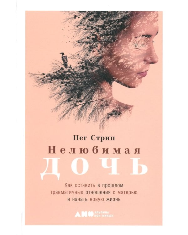 Нелюбимая дочь. Как оставить в прошлом травматичные отношения с матерью и начать новую жизнь