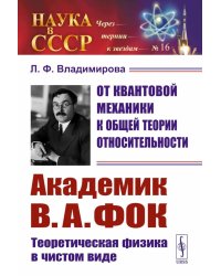 От квантовой механики к общей теории относительности: Академик В.А. Фок: Теоретическая физика в чистом виде