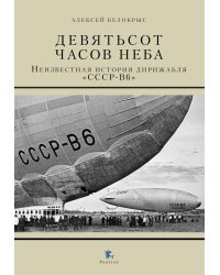 Девятьсот часов неба. Неизвестная история дирижабля "СССР-В6"