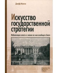 Искусство государственной стратегии. Мобилизация власти и знания во имя всеобщего блага