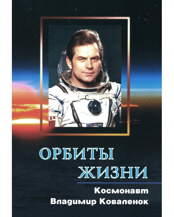 Орбиты жизни. Космонавт Владимир Коваленок