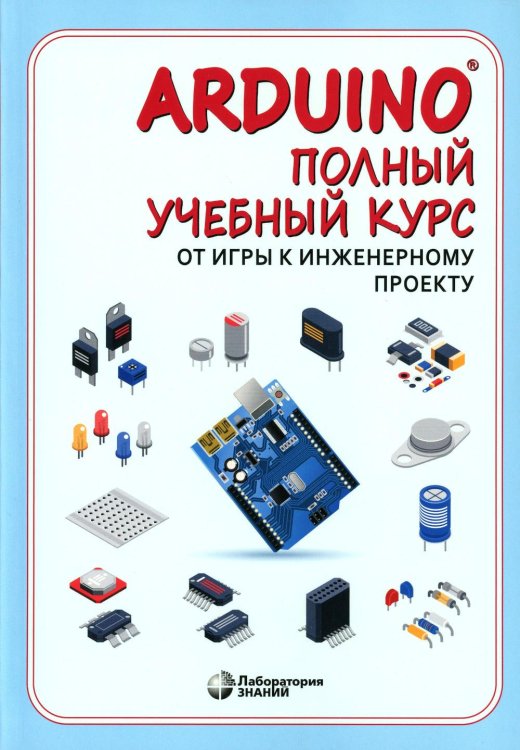 Arduino. Полный учебный курс. От игры к инженерному проекту. 4-е изд
