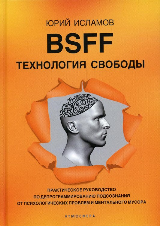 BSFF. Технология свободы. Практическое руководство по депрограммированию подсознания от психологических проблем и ментального мусора BSFF. Технология свободы. Практическое руководство по депрограммированию подсознания от психологических проблем и ментального мусора