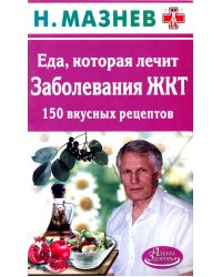 Еда, которая лечит заболевания ЖКТ. 150 вкусных рецептов