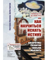 Принеси то, не знаю что, или Как научиться искать истину: Алгоритмы развития навыка мыслить