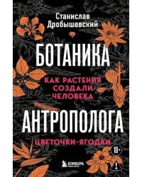 Ботаника антрополога. Как растения создали человека. Цветочки-ягодки