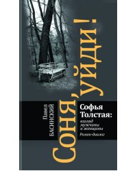 Соня, уйди! Софья Толстая: взгляд мужчины и женщины. Роман-диалог. 3-е изд