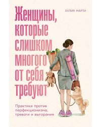 Женщины, которые слишком многого от себя требуют: Практики против перфекционизма, тревоги и выгорания