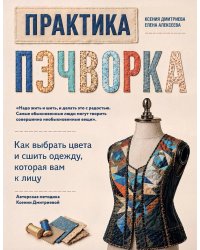 Практика пэчворка: как выбрать цвета и сшить одежду, которая вам к лицу. Авторская методика Ксении Дмитриевой