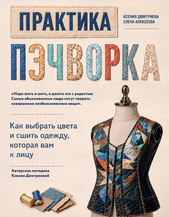 Обложка книги «Практика пэчворка: как выбрать цвета и сшить одежду, которая вам к лицу. Авторская методика Ксении Дмитриевой» — Дмитриева Ксения Юлиановна;Алексеева Елена В., ISBN 9785042392658