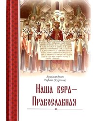 Наша вера – православная. 2-е изд., испр