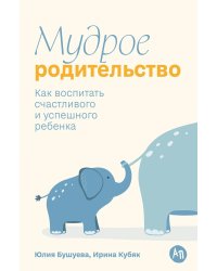 Мудрое родительство: Как воспитать счастливого и успешного ребенка