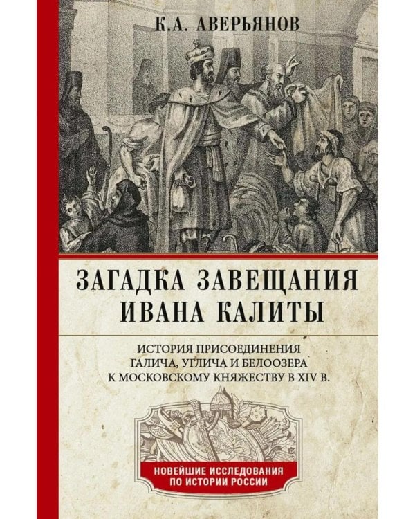 Загадка завещания Ивана Калиты. Присоединение Галича, Углича и Белоозера к Московскому княжеству в XIV в