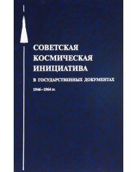 Советская космическая инициатива в государственных документах. 1946-1964 гг