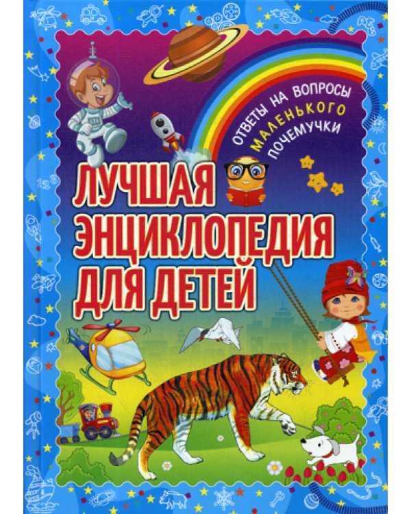 Лучшая энциклопедия для детей. Ответы на вопросы маленького почемучки