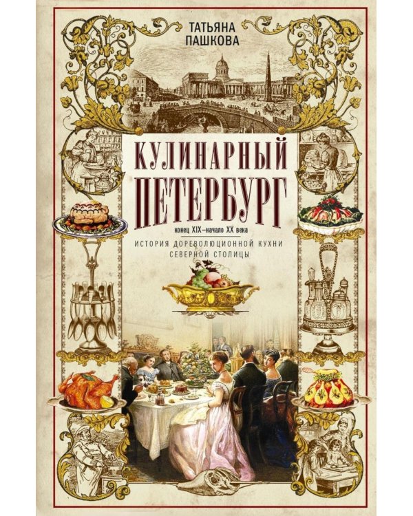 Кулинарный Петербург. История дореволюционной кухни Северной столицы. Конец XIX - начало XX века