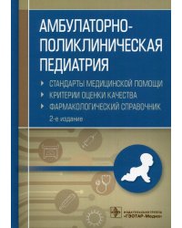 Амбулаторно-поликлиническая педиатрия. Стандарты медицинской помощи. Критерии оценки качества. Фармакологический справочник. 2-е изд