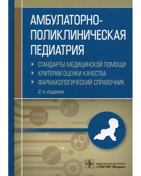 Амбулаторно-поликлиническая педиатрия. Стандарты медицинской помощи. Критерии оценки качества. Фармакологический справочник. 2-е изд