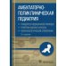 Амбулаторно-поликлиническая педиатрия. Стандарты медицинской помощи. Критерии оценки качества. Фармакологический справочник. 2-е изд