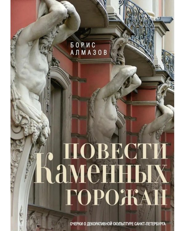 Повести каменных горожан. Очерки о декоративной скульптуре Санкт-Петербурга
