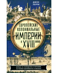 Европейские колониальные империи в XVIII веке. Борьба за господство и торговлю на разных континентах и океанах