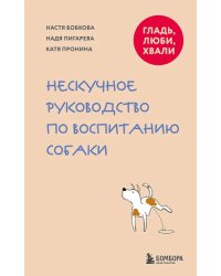 Гладь, люби, хвали. Нескучное руководство по воспитанию собаки
